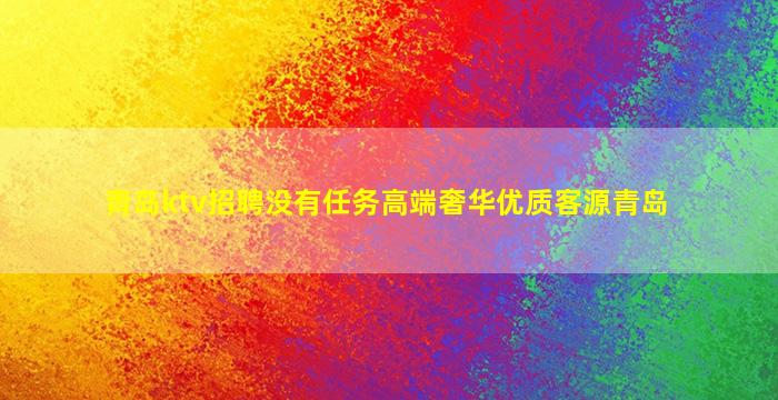 青岛ktv招聘没有任务高端奢华优质客源青岛